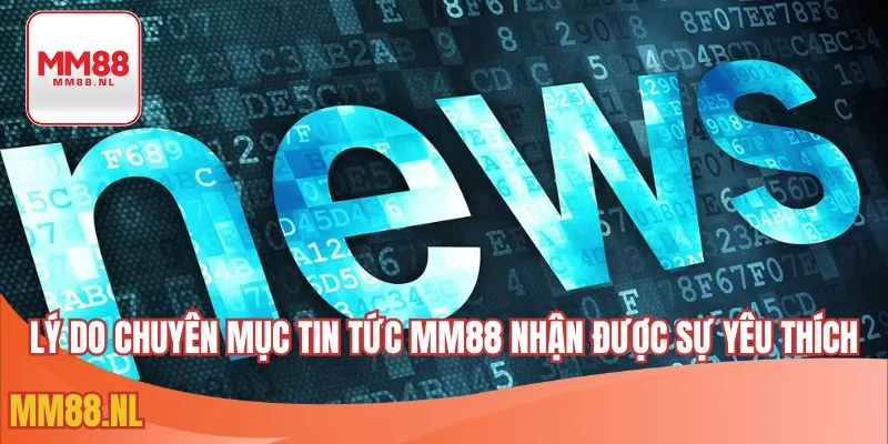 Lý do chuyên mục tin tức MM88 nhận được sự yêu thích